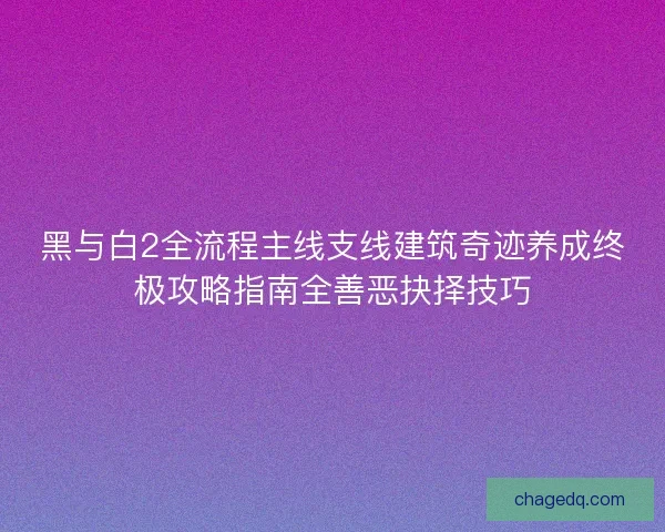 黑与白2全流程主线支线建筑奇迹养成终极攻略指南全善恶抉择技巧