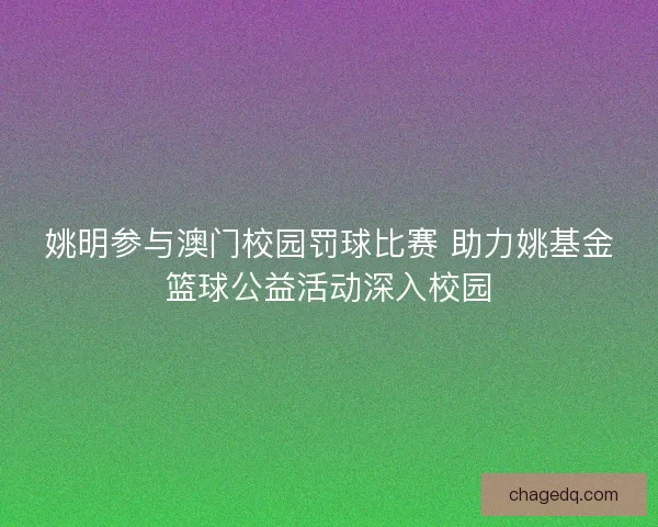 姚明参与澳门校园罚球比赛 助力姚基金篮球公益活动深入校园