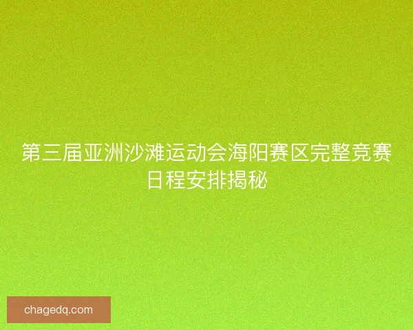 第三届亚洲沙滩运动会海阳赛区完整竞赛日程安排揭秘