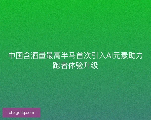 中国含酒量最高半马首次引入AI元素助力跑者体验升级